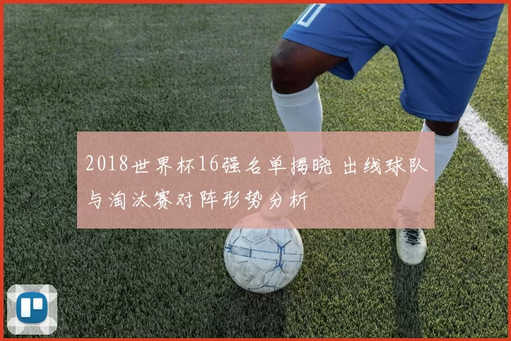 2018世界杯16强名单揭晓 出线球队与淘汰赛对阵形势分析