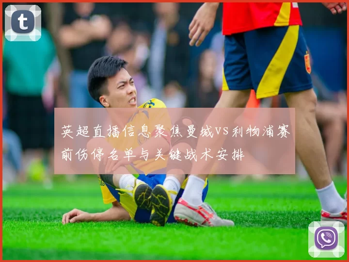英超直播信息聚焦曼城vs利物浦赛前伤停名单与关键战术安排