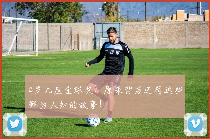 c罗几座金球奖？原来背后还有这些鲜为人知的故事！