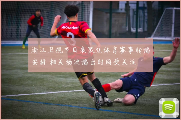 浙江卫视节目表聚焦体育赛事转播安排 相关场次播出时间受关注