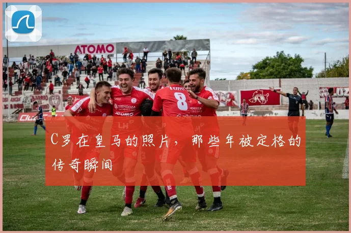 C罗在皇马的照片，那些年被定格的传奇瞬间