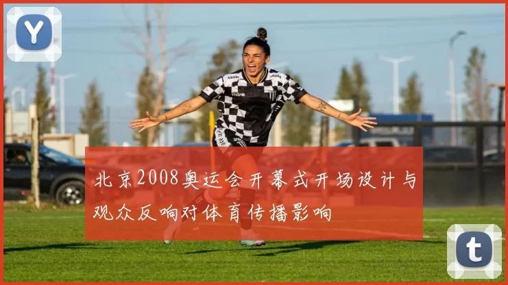 北京2008奥运会开幕式开场设计与观众反响对体育传播影响
