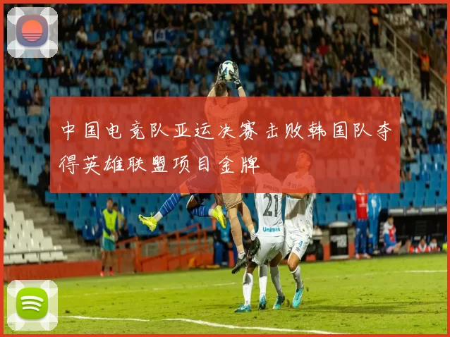 中国电竞队亚运决赛击败韩国队夺得英雄联盟项目金牌