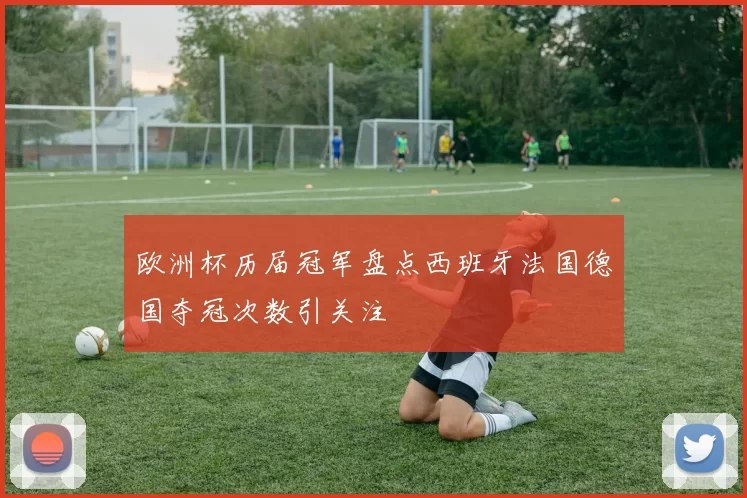 欧洲杯历届冠军盘点西班牙法国德国夺冠次数引关注