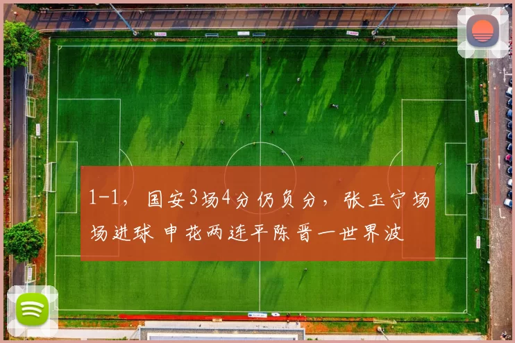 1-1，国安3场4分仍负分，张玉宁场场进球 申花两连平陈晋一世界波