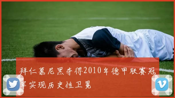 拜仁慕尼黑夺得2010年德甲联赛冠军实现历史性卫冕