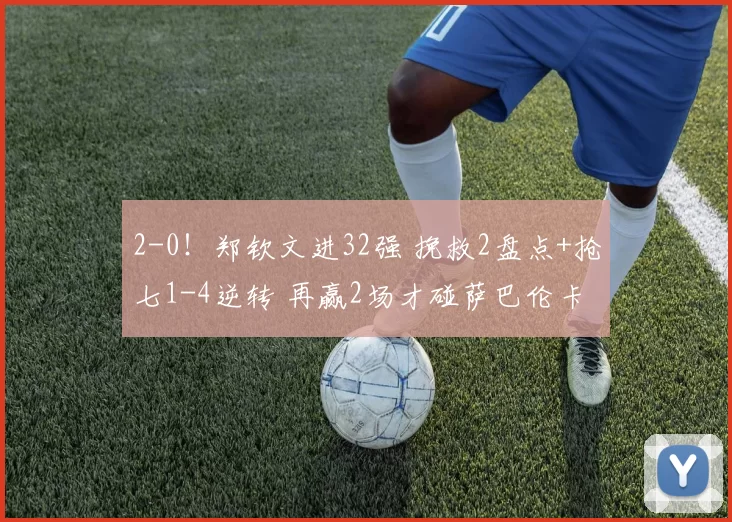 2-0！郑钦文进32强 挽救2盘点+抢七1-4逆转 再赢2场才碰萨巴伦卡