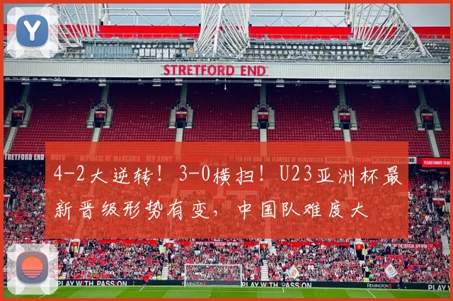 4-2大逆转！3-0横扫！U23亚洲杯最新晋级形势有变，中国队难度大