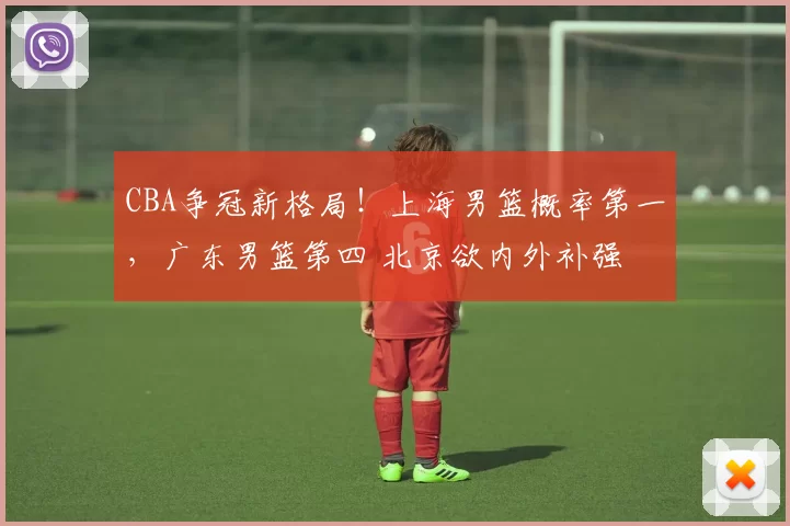 CBA争冠新格局!上海男篮概率第一,广东男篮第四 北京欲内外补强
