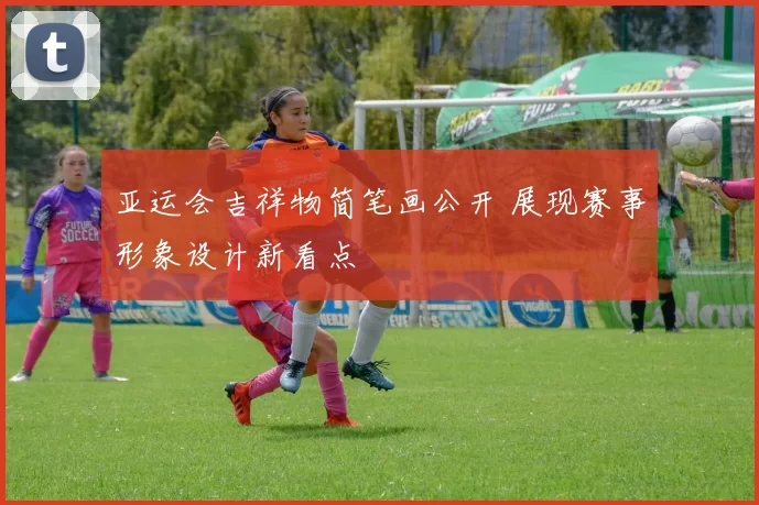 亚运会吉祥物简笔画公开 展现赛事形象设计新看点