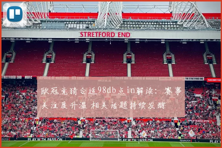 欧冠竞猜合适98db点in解读：赛事关注度升温 相关话题持续发酵