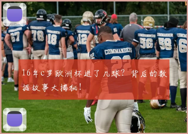 16年c罗欧洲杯进了几球？背后的数据故事大揭秘！