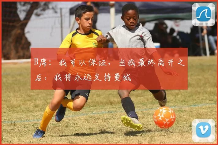 B席:我可以保证,当我最终离开之后,我将永远支持曼城