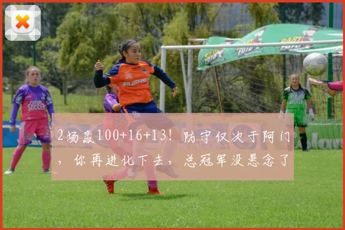 2场轰100+16+13!防守仅次于阿门,你再进化下去,总冠军没悬念了