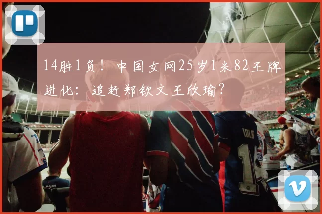 14胜1负！中国女网25岁1米82王牌进化：追赶郑钦文王欣瑜？