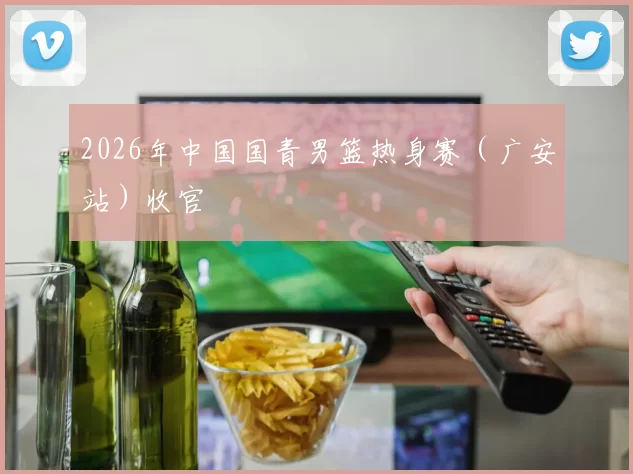 2026年中国国青男篮热身赛(广安站)收官
