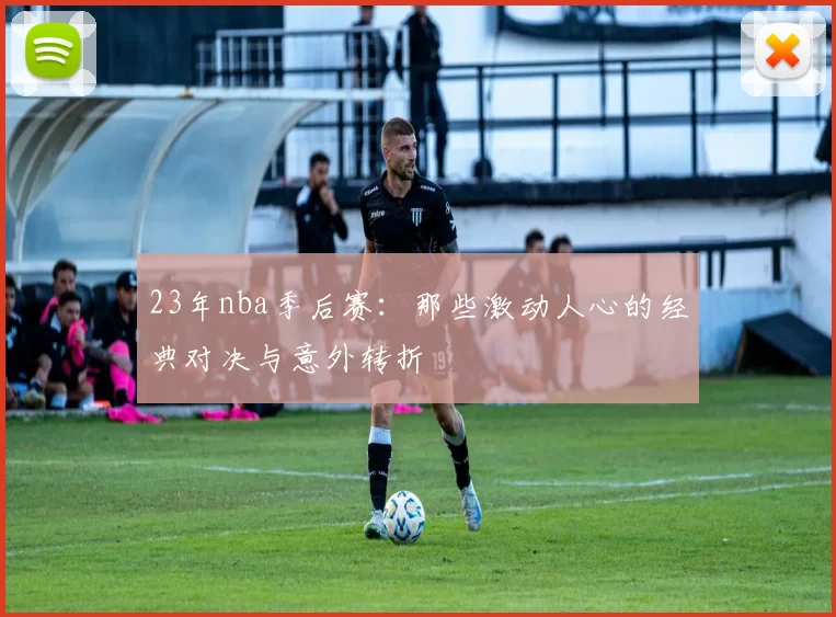 23年nba季后赛：那些激动人心的经典对决与意外转折