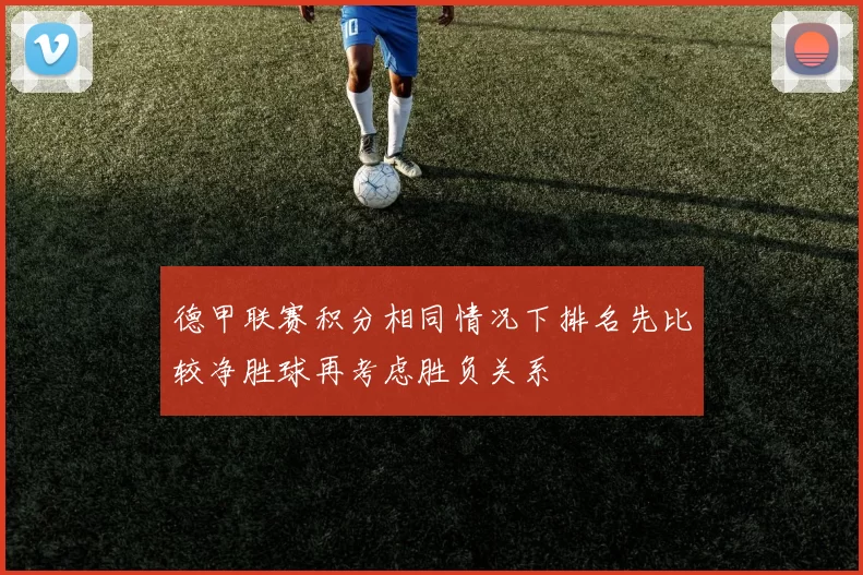 德甲联赛积分相同情况下排名先比较净胜球再考虑胜负关系