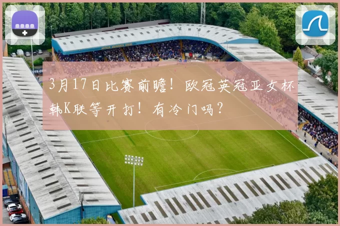 3月17日比赛前瞻！欧冠英冠亚女杯韩K联等开打！有冷门吗？