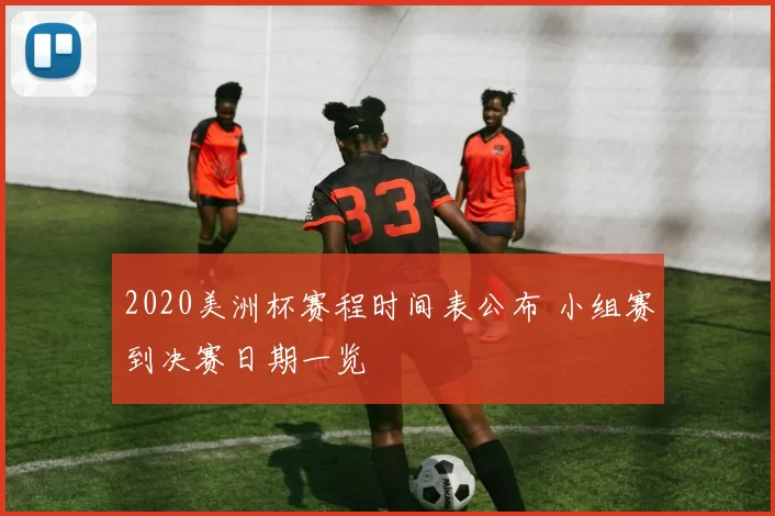 2020美洲杯赛程时间表公布 小组赛到决赛日期一览